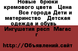 Новые. брюки кремового цвета › Цена ­ 300 - Все города Дети и материнство » Детская одежда и обувь   . Ингушетия респ.,Магас г.